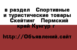  в раздел : Спортивные и туристические товары » Скейтинг . Пермский край,Кунгур г.